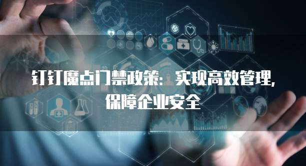 钉钉魔点门禁政策：实现高效管理，保障企业安全