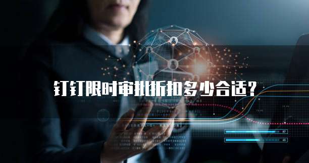 钉钉限时审批折扣多少合适？