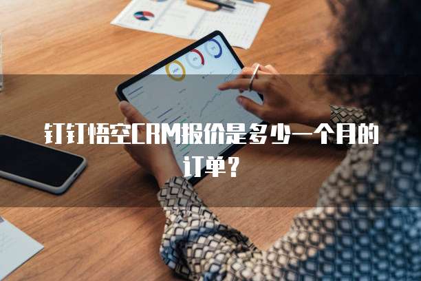 钉钉悟空CRM报价是多少一个月的订单?