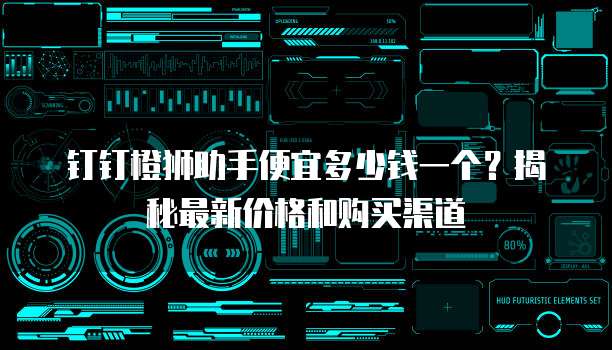 钉钉橙狮助手便宜多少钱一个？揭秘最新价格和购买渠道