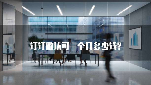 钉钉微认可一个月多少钱?