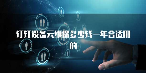 钉钉设备云维保多少钱一年合适用的