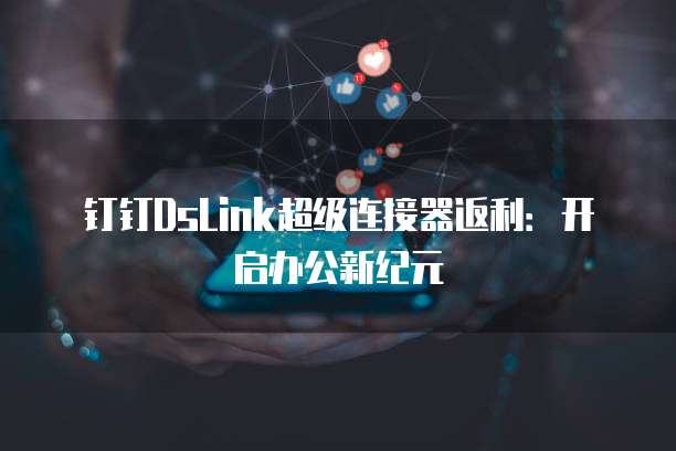 钉钉DsLink超级连接器返利:开启办公新纪元