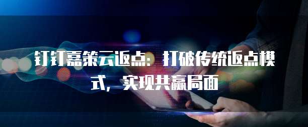 钉钉嘉策云返点：打破传统返点模式，实现共赢局面