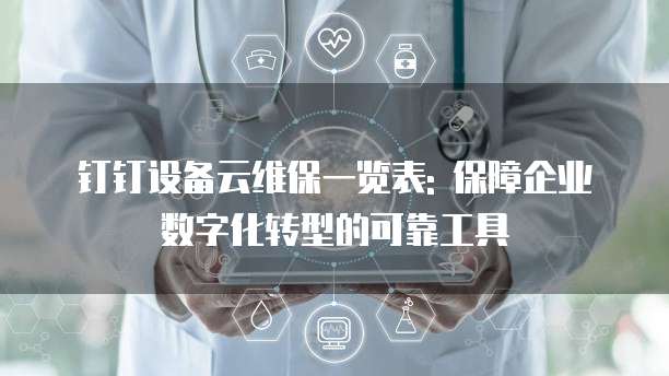 钉钉设备云维保一览表: 保障企业数字化转型的可靠工具