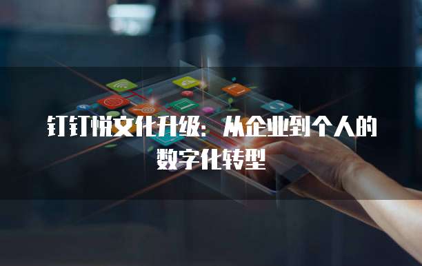 钉钉悦文化升级:从企业到个人的数字化转型
