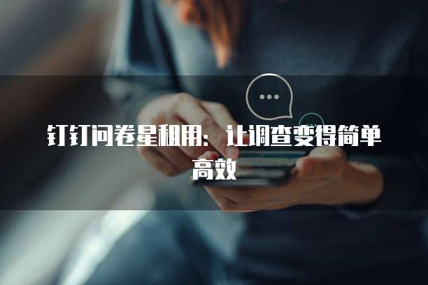 钉钉问卷星租用:让调查变得简单高效