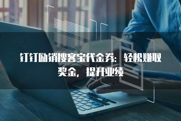钉钉励销搜客宝代金券:轻松赚取奖金,提升业绩
