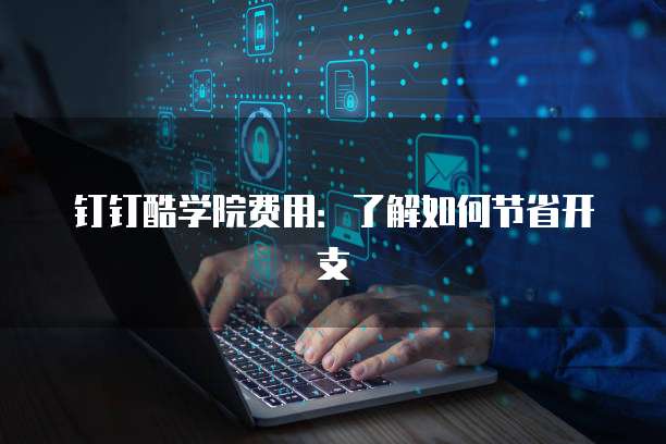 钉钉酷学院费用：了解如何节省开支
