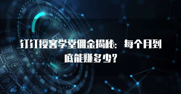 钉钉授客学堂佣金揭秘：每个月到底能赚多少？