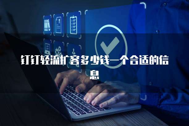 钉钉轻流扩容多少钱一个合适的信息