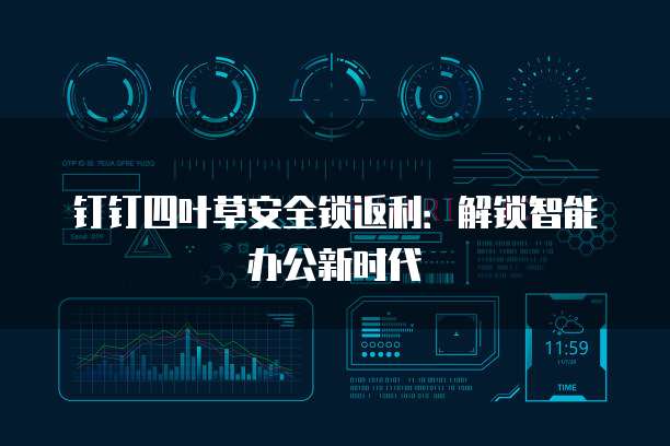 钉钉四叶草安全锁返利:解锁智能办公新时代