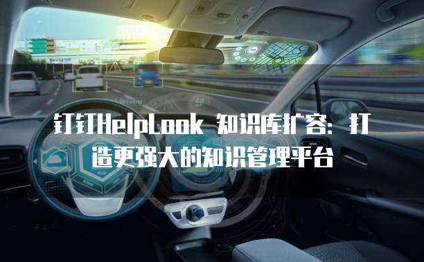 钉钉HelpLook 知识库扩容：打造更强大的知识管理平台