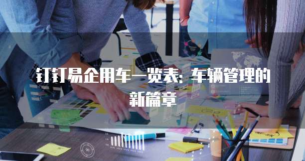 钉钉易企用车一览表: 车辆管理的新篇章