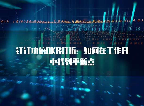 钉钉功倍OKR打折：如何在工作日中找到平衡点