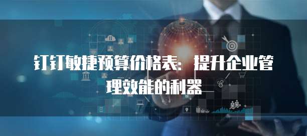 钉钉敏捷预算价格表：提升企业管理效能的利器