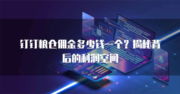 钉钉粮仓佣金多少钱一个？揭秘背后的利润空间