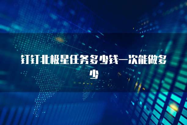钉钉北极星任务多少钱一次能做多少