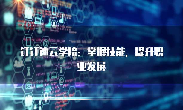 钉钉速云学院：掌握技能，提升职业发展