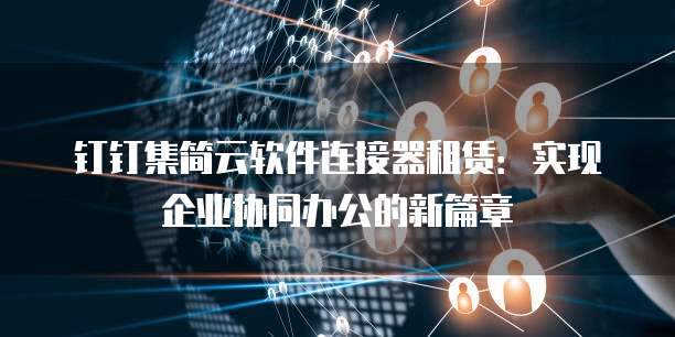 钉钉集简云软件连接器租赁:实现企业协同办公的新篇章