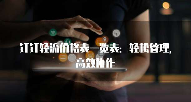 钉钉轻流价格表一览表:轻松管理,高效协作