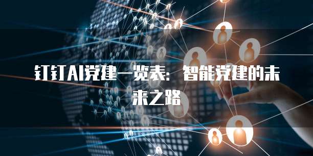钉钉AI党建一览表：智能党建的未来之路