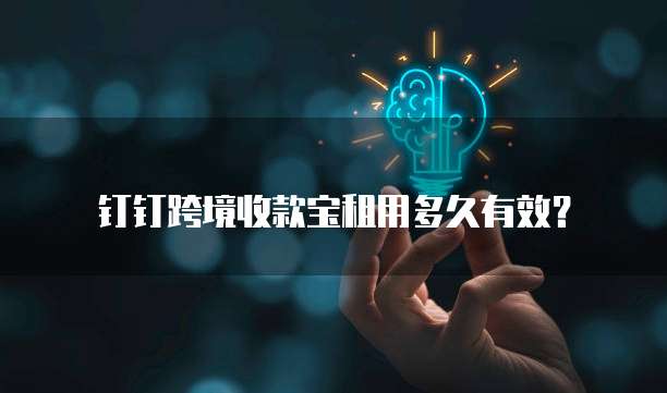 钉钉跨境收款宝租用多久有效？