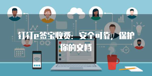 钉钉e签宝收费：安全可靠，保护你的文档