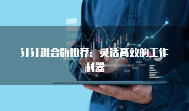 钉钉混合版推荐：灵活高效的工作利器
