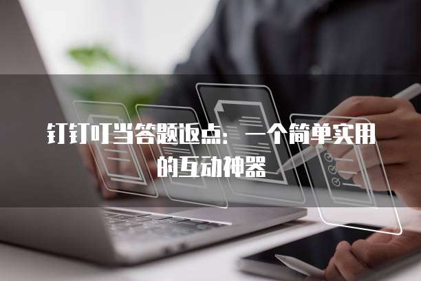 钉钉叮当答题返点：一个简单实用的互动神器