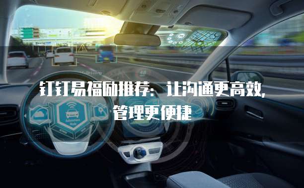 钉钉易福励推荐:让沟通更高效,管理更便捷