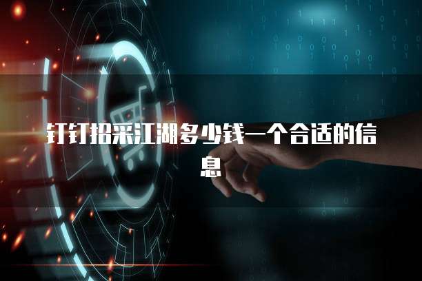 钉钉招采江湖多少钱一个合适的信息