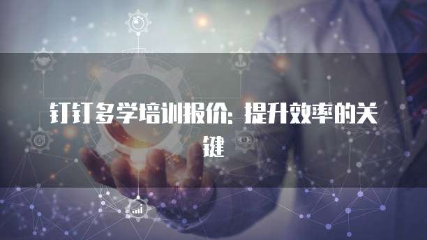 钉钉多学培训报价: 提升效率的关键