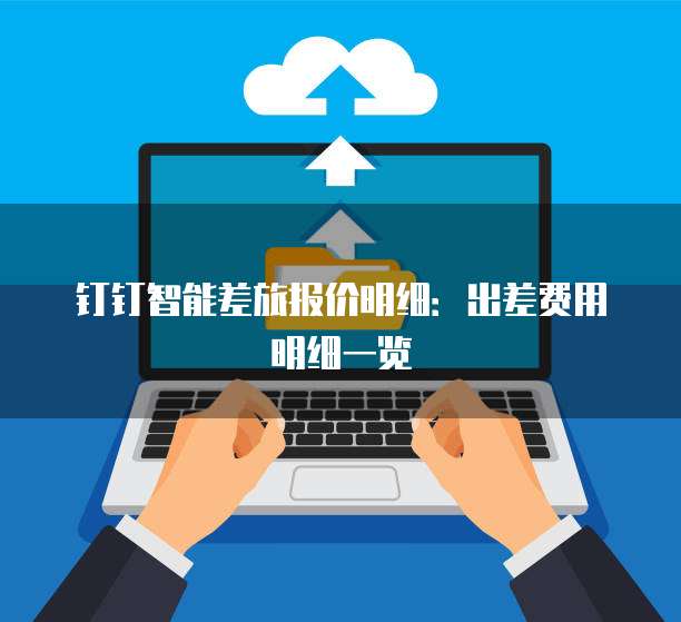 钉钉智能差旅报价明细：出差费用明细一览