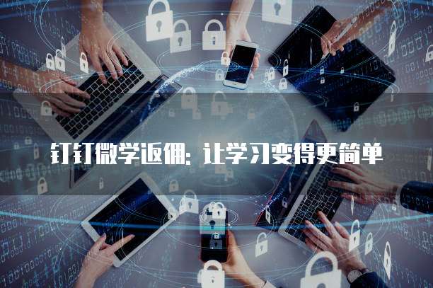 钉钉微学返佣: 让学习变得更简单