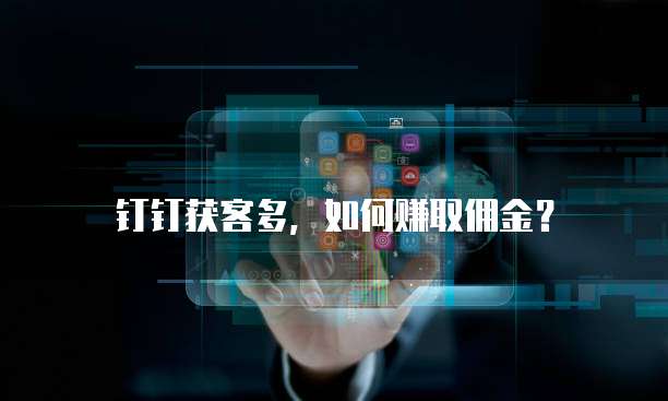 钉钉获客多，如何赚取佣金？