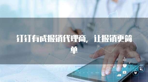 钉钉有成报销代理商,让报销更简单