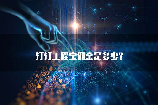 钉钉工程宝佣金是多少?