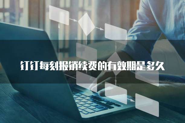 钉钉每刻报销续费的有效期是多久
