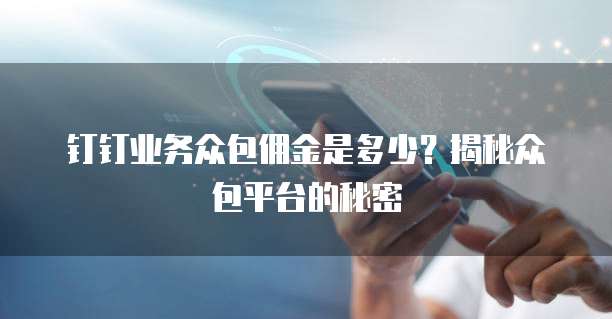 钉钉业务众包佣金是多少？揭秘众包平台的秘密