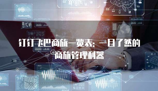 钉钉飞巴商旅一览表: 一目了然的商旅管理利器