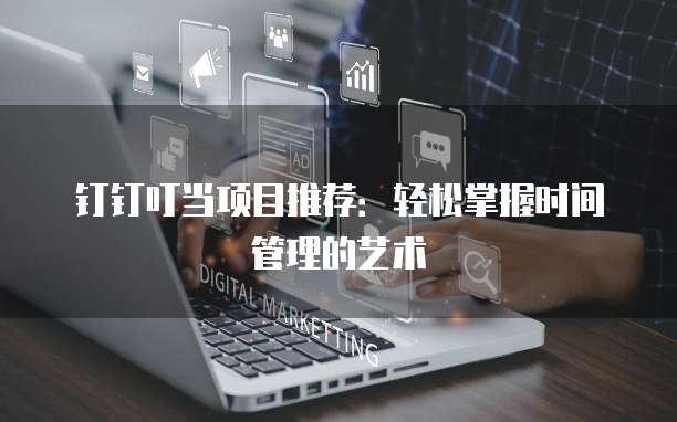 钉钉叮当项目推荐：轻松掌握时间管理的艺术