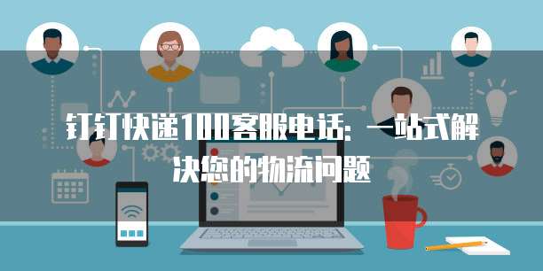 钉钉快递100客服电话: 一站式解决您的物流问题
