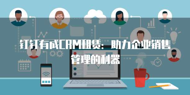 钉钉有成CRM租赁：助力企业销售管理的利器