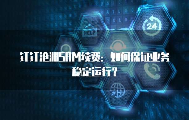 钉钉沧渊SRM续费:如何保证业务稳定运行?