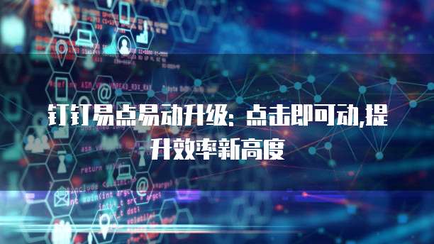 钉钉易点易动升级: 点击即可动,提升效率新高度