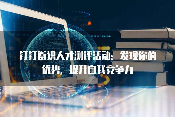 钉钉衡识人才测评活动:发现你的优势,提升自我竞争力