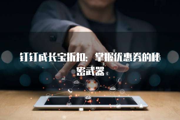 钉钉成长宝折扣：掌握优惠券的秘密武器
