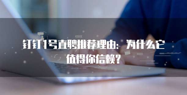 钉钉1号直聘推荐理由:为什么它值得你信赖?