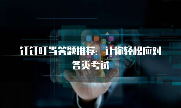 钉钉叮当答题推荐:让你轻松应对各类考试